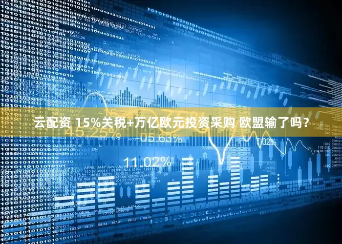 云配资 15%关税+万亿欧元投资采购 欧盟输了吗？