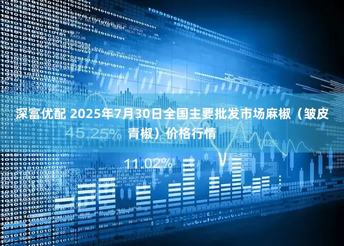 深富优配 2025年7月30日全国主要批发市场麻椒（皱皮青椒）价格行情