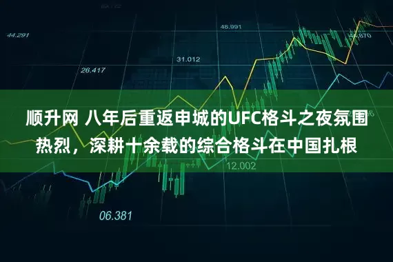 顺升网 八年后重返申城的UFC格斗之夜氛围热烈，深耕十余载的综合格斗在中国扎根