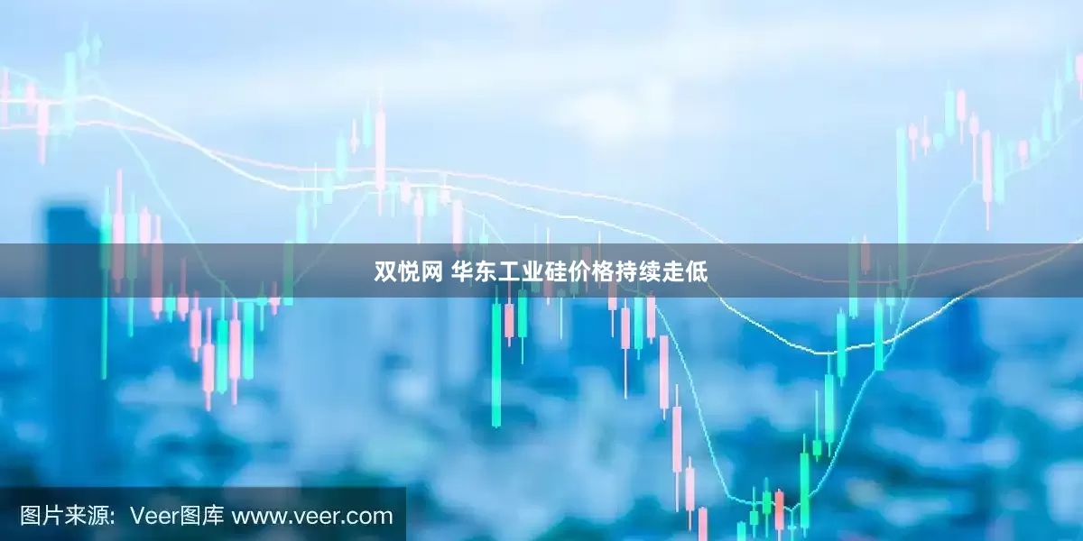 双悦网 华东工业硅价格持续走低