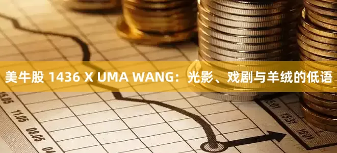 美牛股 1436 X UMA WANG：光影、戏剧与羊绒的低语