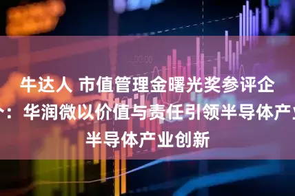 牛达人 市值管理金曙光奖参评企业推介：华润微以价值与责任引领半导体产业创新