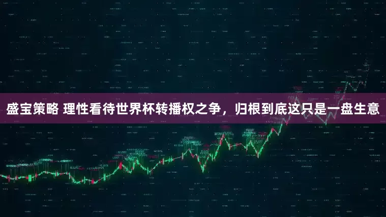 盛宝策略 理性看待世界杯转播权之争，归根到底这只是一盘生意